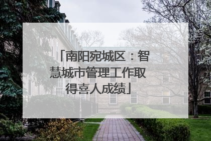 南阳宛城区：智慧城市管理工作取得喜人成绩