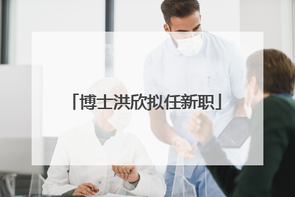 博士洪欣拟任新职