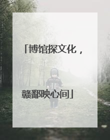 博馆探文化，赣鄱映心间