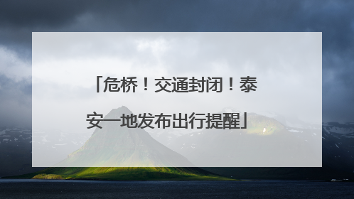 危桥！交通封闭！泰安一地发布出行提醒