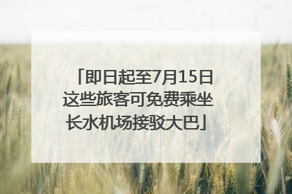 即日起至7月15日 这些旅客可免费乘坐长水机场接驳大巴