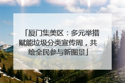 厦门集美区：多元举措赋能垃圾分类宣传周，共绘全民参与新图景