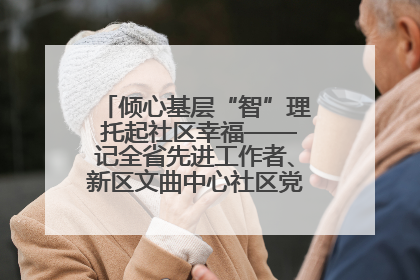 倾心基层“智”理 托起社区幸福——记全省先进工作者、新区文曲中心社区党委书记董世弘
