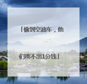 偷到空油车，他们凑不出1分钱