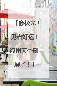 像极光！见者好运！福州天空刷屏了！