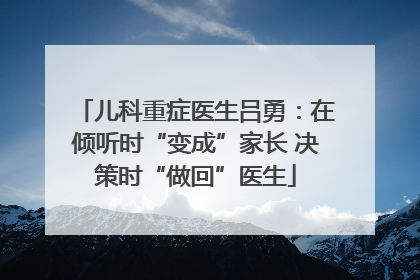 儿科重症医生吕勇：在倾听时“变成”家长 决策时“做回”医生