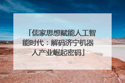 儒家思想赋能人工智能时代：解码济宁机器人产业崛起密码