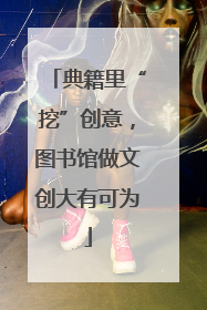 典籍里“挖”创意，图书馆做文创大有可为