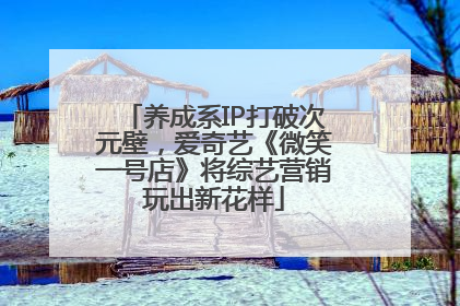 养成系IP打破次元壁，爱奇艺《微笑一号店》将综艺营销玩出新花样
