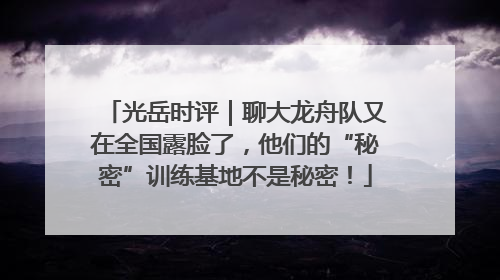 光岳时评｜聊大龙舟队又在全国露脸了，他们的“秘密”训练基地不是秘密！