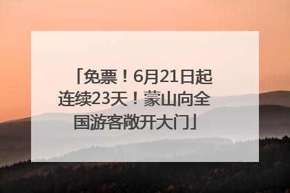 免票！6月21日起连续23天！蒙山向全国游客敞开大门
