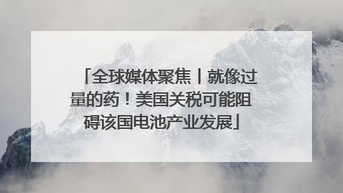 全球媒体聚焦丨就像过量的药！美国关税可能阻碍该国电池产业发展