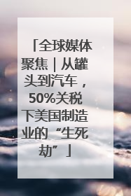 全球媒体聚焦｜从罐头到汽车，50%关税下美国制造业的“生死劫”