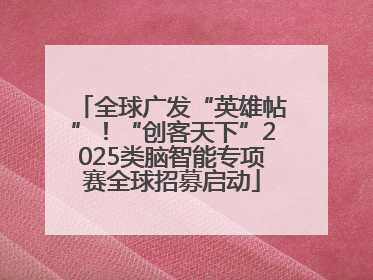 全球广发“英雄帖”！“创客天下”2025类脑智能专项赛全球招募启动