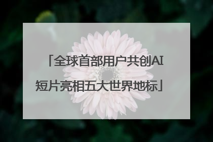 全球首部用户共创AI短片亮相五大世界地标