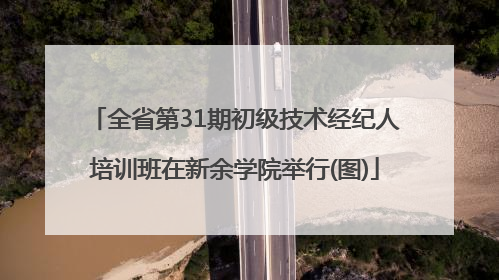 全省第31期初级技术经纪人培训班在新余学院举行(图)
