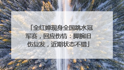 全红婵现身全国跳水冠军赛，回应伤情：脚腕旧伤复发，近期状态不错