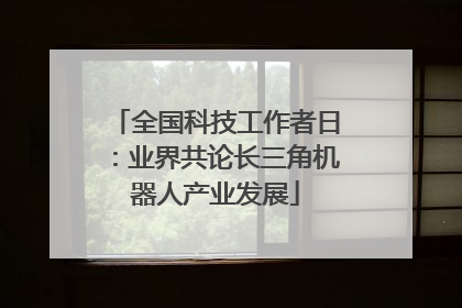 全国科技工作者日：业界共论长三角机器人产业发展