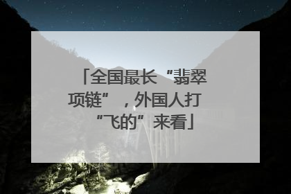 全国最长“翡翠项链”，外国人打“飞的”来看