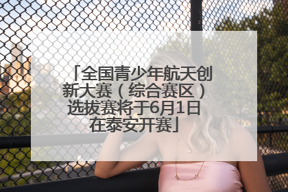全国青少年航天创新大赛（综合赛区）选拔赛将于6月1日在泰安开赛