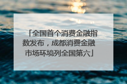 全国首个消费金融指数发布，成都消费金融市场环境列全国第六