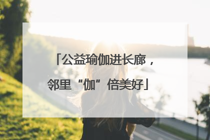 公益瑜伽进长廊，邻里“伽”倍美好
