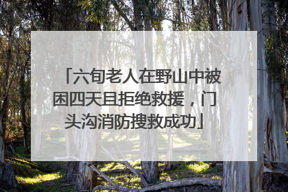 六旬老人在野山中被困四天且拒绝救援，门头沟消防搜救成功