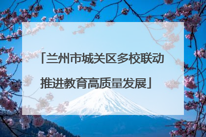 兰州市城关区多校联动推进教育高质量发展