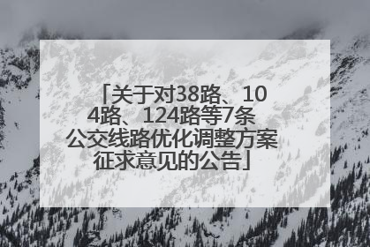关于对38路、104路、124路等7条公交线路优化调整方案征求意见的公告