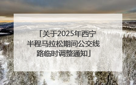关于2025年西宁半程马拉松期间公交线路临时调整通知