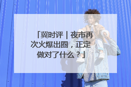 冀时评｜夜市再次火爆出圈，正定做对了什么？