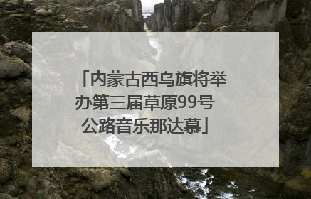 内蒙古西乌旗将举办第三届草原99号公路音乐那达慕