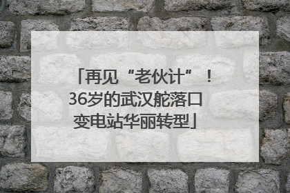再见“老伙计”！36岁的武汉舵落口变电站华丽转型