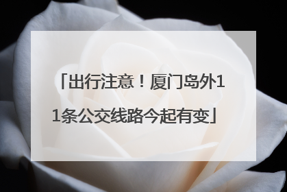 出行注意！厦门岛外11条公交线路今起有变