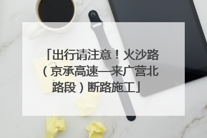 出行请注意！火沙路（京承高速—来广营北路段）断路施工