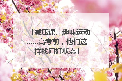减压课、趣味运动……高考前，他们这样找回好状态