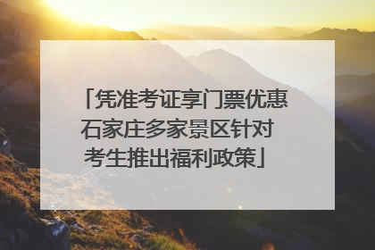 凭准考证享门票优惠 石家庄多家景区针对考生推出福利政策