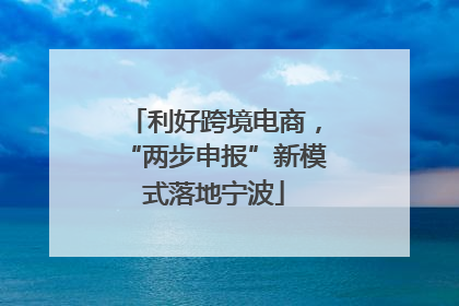 利好跨境电商，“两步申报”新模式落地宁波