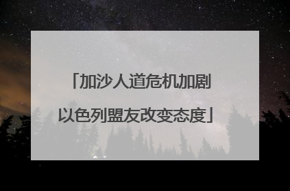 加沙人道危机加剧 以色列盟友改变态度