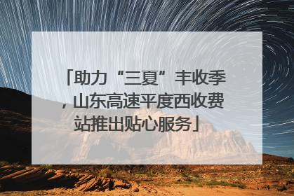 助力“三夏”丰收季，山东高速平度西收费站推出贴心服务