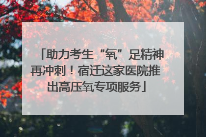 助力考生“氧”足精神再冲刺！宿迁这家医院推出高压氧专项服务