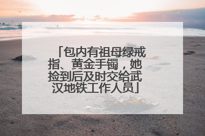 包内有祖母绿戒指、黄金手镯，她捡到后及时交给武汉地铁工作人员