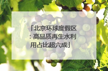 北京环球度假区：高品质再生水利用占比超六成