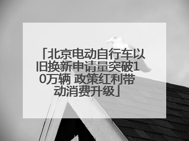 北京电动自行车以旧换新申请量突破10万辆 政策红利带动消费升级