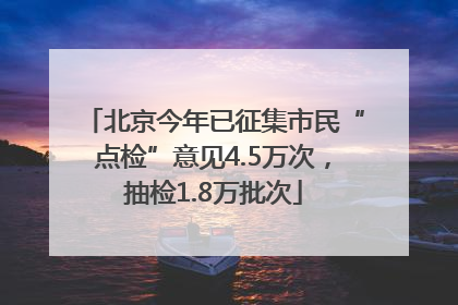 北京今年已征集市民“点检”意见4.5万次，抽检1.8万批次