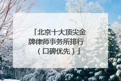 北京十大顶尖金牌律师事务所排行（口碑优先）
