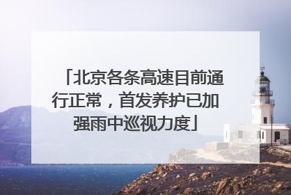 北京各条高速目前通行正常，首发养护已加强雨中巡视力度