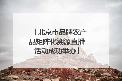 北京市品牌农产品矩阵化溯源直播活动成功举办