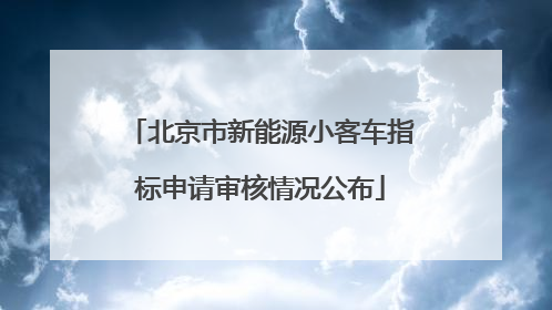 北京市新能源小客车指标申请审核情况公布