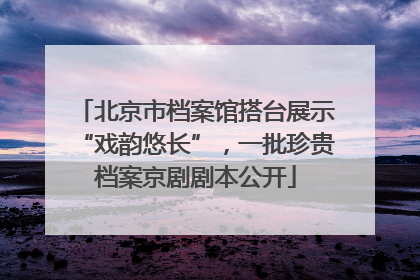 北京市档案馆搭台展示“戏韵悠长”，一批珍贵档案京剧剧本公开